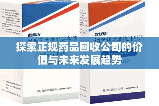 襄阳探索正规药品回收公司的价值与未来发展趋势