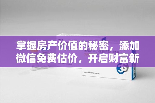 襄阳掌握房产价值的秘密，添加微信免费估价，开启财富新旅程