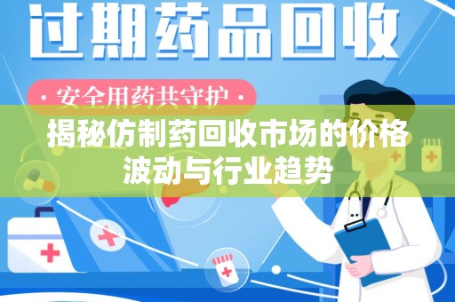 襄阳揭秘仿制药回收市场的价格波动与行业趋势