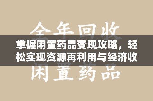 襄阳掌握闲置药品变现攻略，轻松实现资源再利用与经济收益双赢