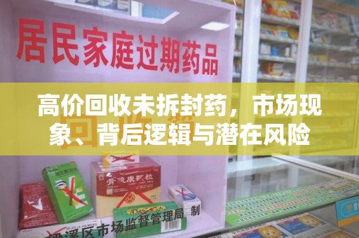 襄阳高价回收未拆封药，市场现象、背后逻辑与潜在风险
