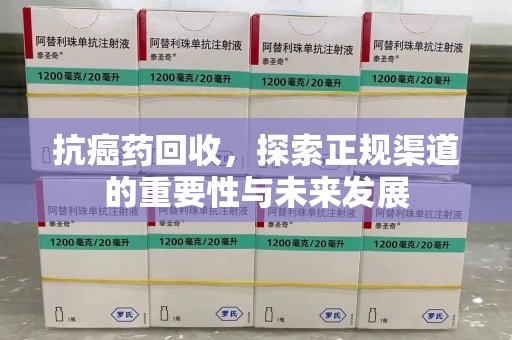 襄阳抗癌药回收，探索正规渠道的重要性与未来发展