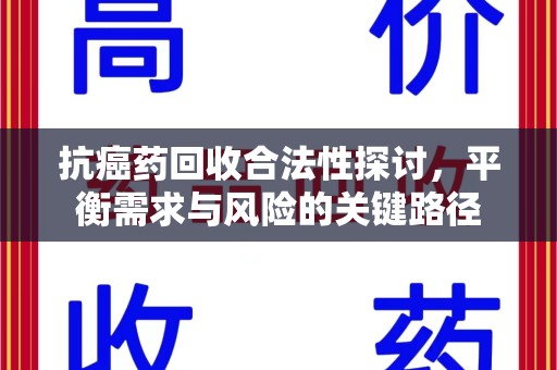 襄阳抗癌药回收合法性探讨，平衡需求与风险的关键路径