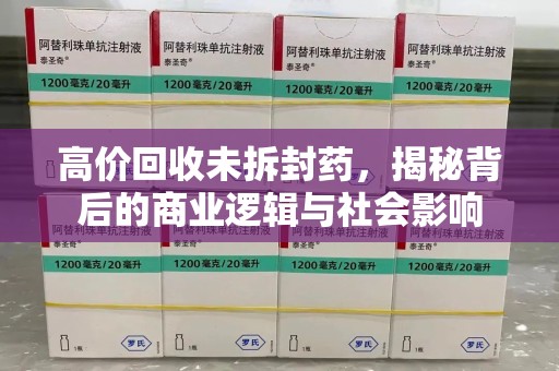 襄阳高价回收未拆封药，揭秘背后的商业逻辑与社会影响