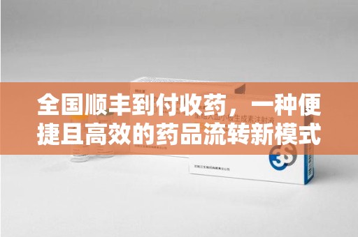 襄阳全国顺丰到付收药，一种便捷且高效的药品流转新模式