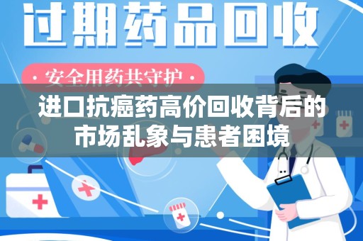 襄阳进口抗癌药高价回收背后的市场乱象与患者困境