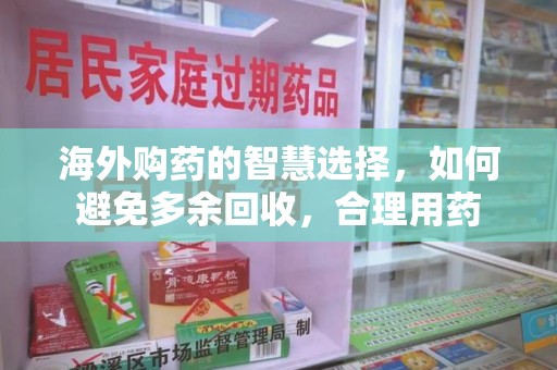襄阳海外购药的智慧选择，如何避免多余回收，合理用药