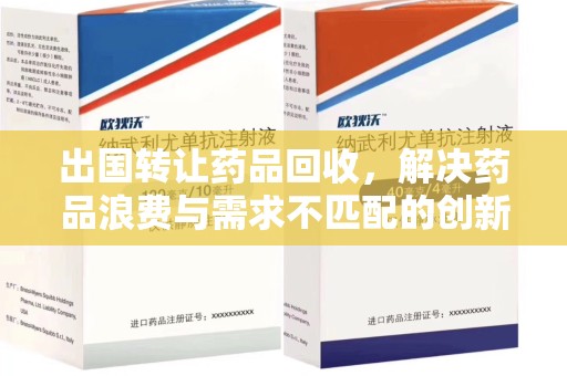 襄阳出国转让药品回收，解决药品浪费与需求不匹配的创新方案
