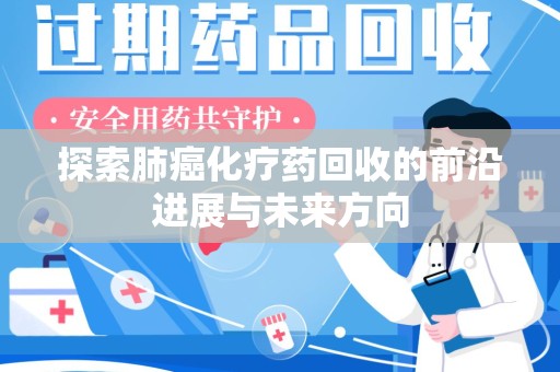 襄阳探索肺癌化疗药回收的前沿进展与未来方向