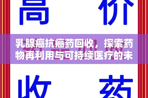 襄阳乳腺癌抗癌药回收，探索药物再利用与可持续医疗的未来