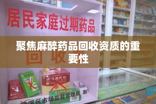 襄阳聚焦麻醉药品回收资质的重要性