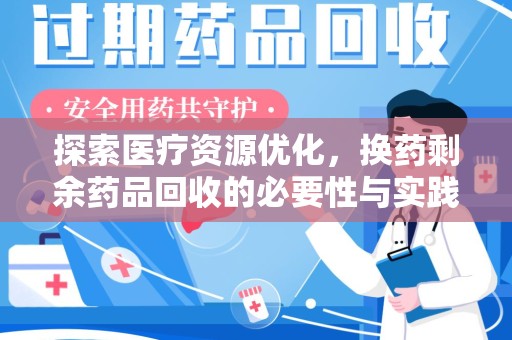 襄阳探索医疗资源优化，换药剩余药品回收的必要性与实践路径
