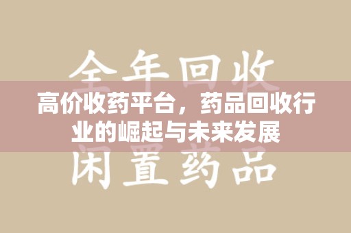 襄阳高价收药平台，药品回收行业的崛起与未来发展