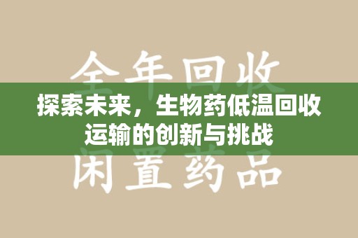 襄阳探索未来，生物药低温回收运输的创新与挑战