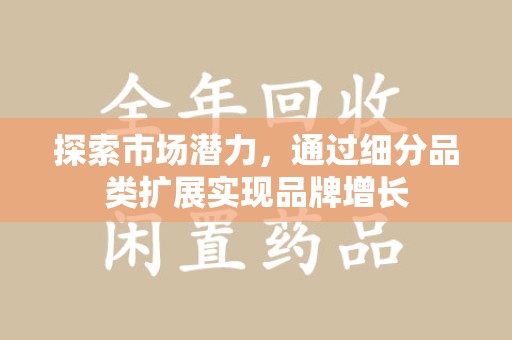 襄阳探索市场潜力，通过细分品类扩展实现品牌增长