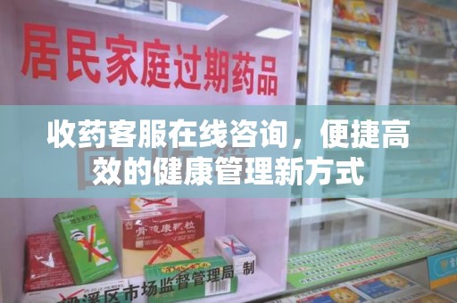 襄阳收药客服在线咨询，便捷高效的健康管理新方式