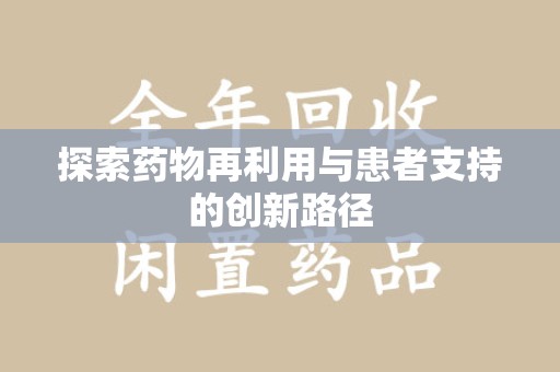 襄阳探索药物再利用与患者支持的创新路径
