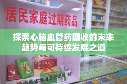 襄阳探索心脑血管药回收的未来趋势与可持续发展之道