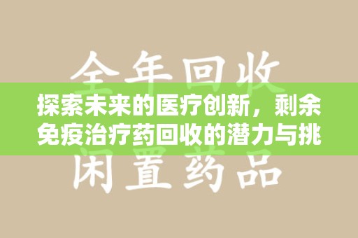 襄阳探索未来的医疗创新，剩余免疫治疗药回收的潜力与挑战