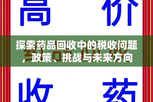 襄阳探索药品回收中的税收问题，政策、挑战与未来方向
