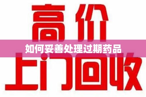 襄阳如何妥善处理过期药品