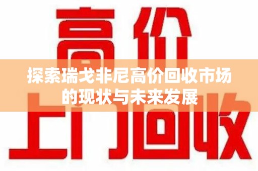 襄阳探索瑞戈非尼高价回收市场的现状与未来发展