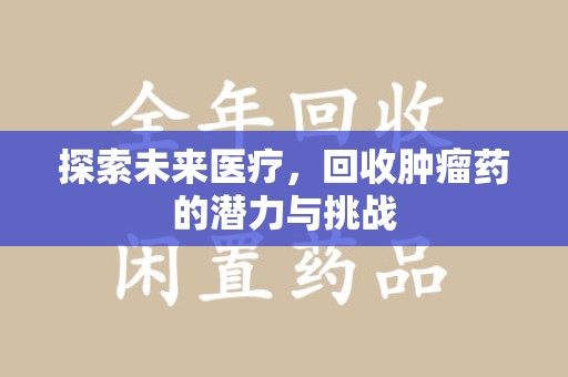 襄阳探索未来医疗，回收肿瘤药的潜力与挑战