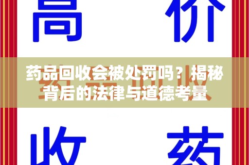 襄阳药品回收会被处罚吗？揭秘背后的法律与道德考量