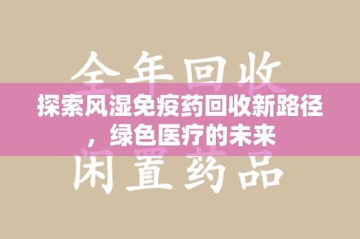 襄阳探索风湿免疫药回收新路径，绿色医疗的未来