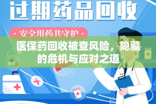 襄阳医保药回收被查风险，隐藏的危机与应对之道