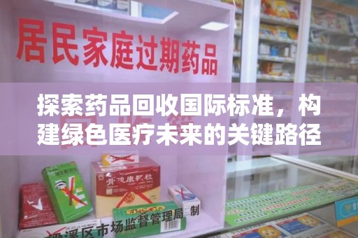 襄阳探索药品回收国际标准，构建绿色医疗未来的关键路径
