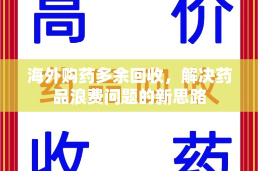 襄阳海外购药多余回收，解决药品浪费问题的新思路