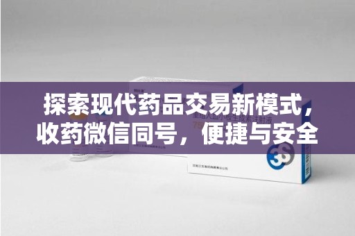 襄阳探索现代药品交易新模式，收药微信同号，便捷与安全并存