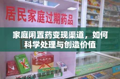 襄阳家庭闲置药变现渠道，如何科学处理与创造价值