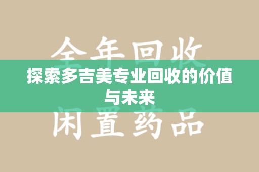 襄阳探索多吉美专业回收的价值与未来