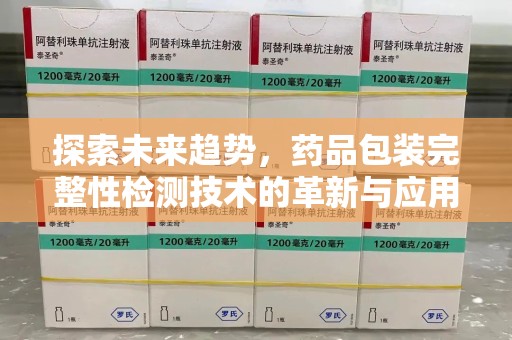 襄阳探索未来趋势，药品包装完整性检测技术的革新与应用