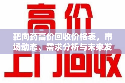 襄阳靶向药高价回收价格表，市场动态、需求分析与未来发展