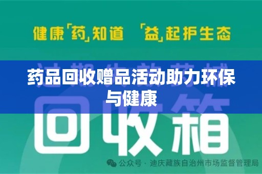 襄阳药品回收赠品活动助力环保与健康