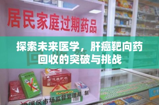 襄阳探索未来医学，肝癌靶向药回收的突破与挑战