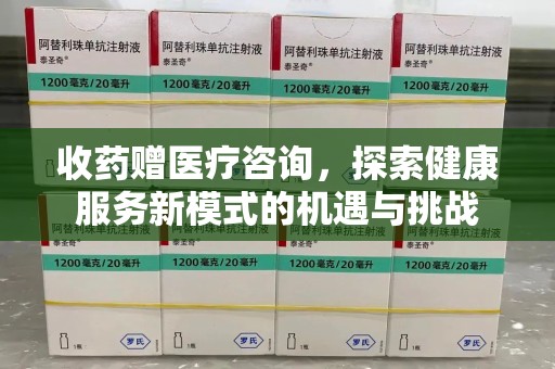 襄阳收药赠医疗咨询，探索健康服务新模式的机遇与挑战