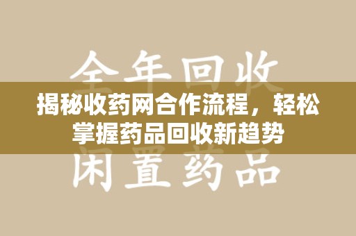 襄阳揭秘收药网合作流程，轻松掌握药品回收新趋势