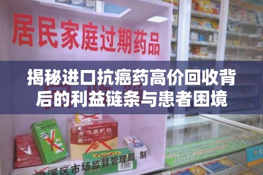 襄阳揭秘进口抗癌药高价回收背后的利益链条与患者困境