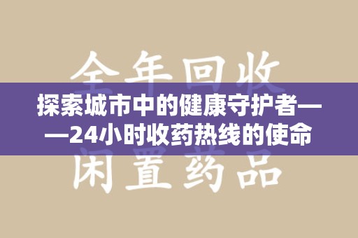 襄阳探索城市中的健康守护者——24小时收药热线的使命与意义