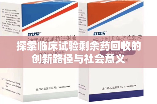襄阳探索临床试验剩余药回收的创新路径与社会意义
